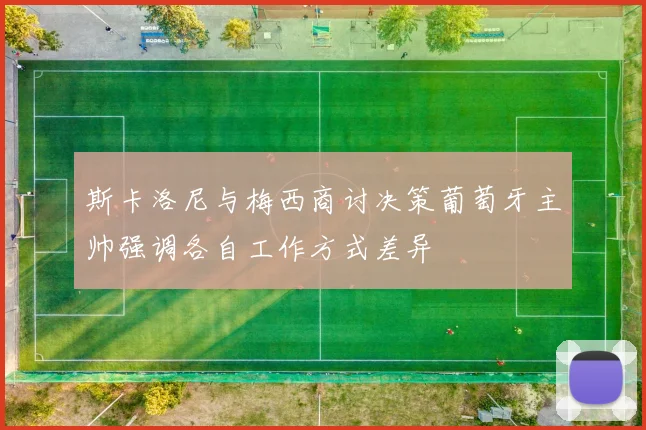 斯卡洛尼与梅西商讨决策葡萄牙主帅强调各自工作方式差异