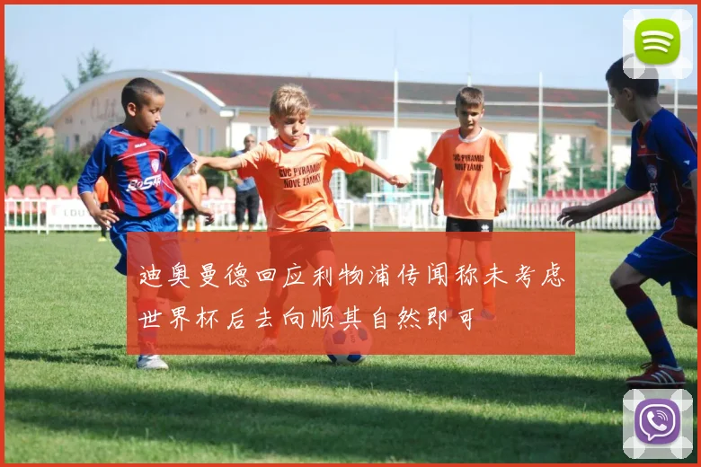 迪奥曼德回应利物浦传闻称未考虑世界杯后去向顺其自然即可
