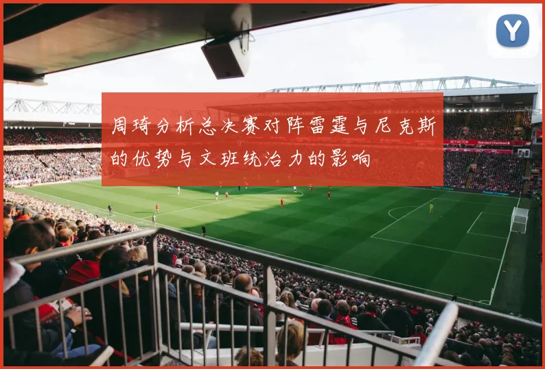 周琦分析总决赛对阵雷霆与尼克斯的优势与文班统治力的影响