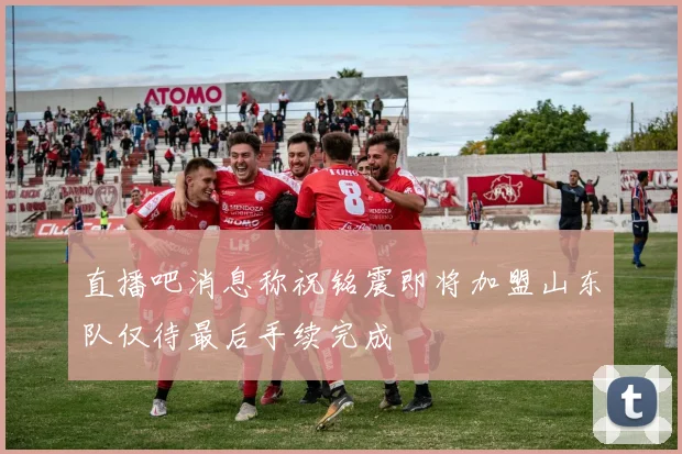 直播吧消息称祝铭震即将加盟山东队仅待最后手续完成