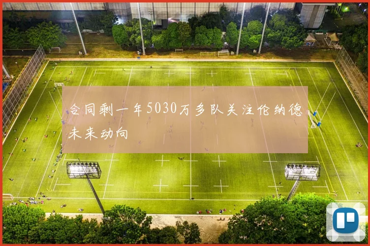 合同剩一年5030万多队关注伦纳德未来动向