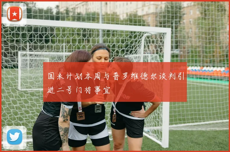 国米计划本周与普罗维德尔谈判引进二号门将事宜