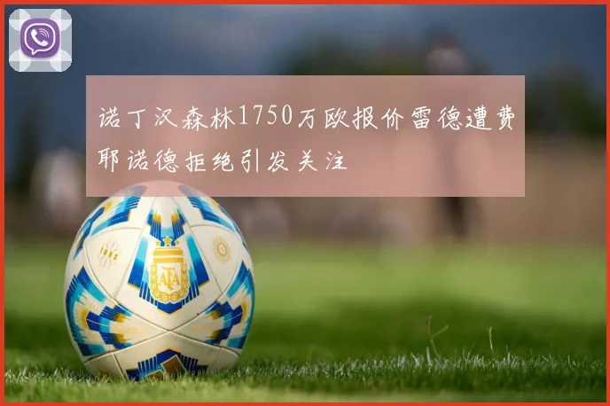 诺丁汉森林1750万欧报价雷德遭费耶诺德拒绝引发关注