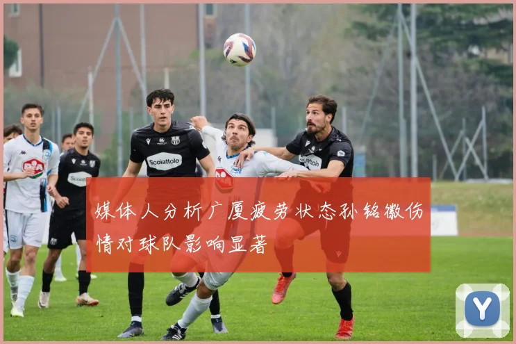 媒体人分析广厦疲劳状态孙铭徽伤情对球队影响显著
