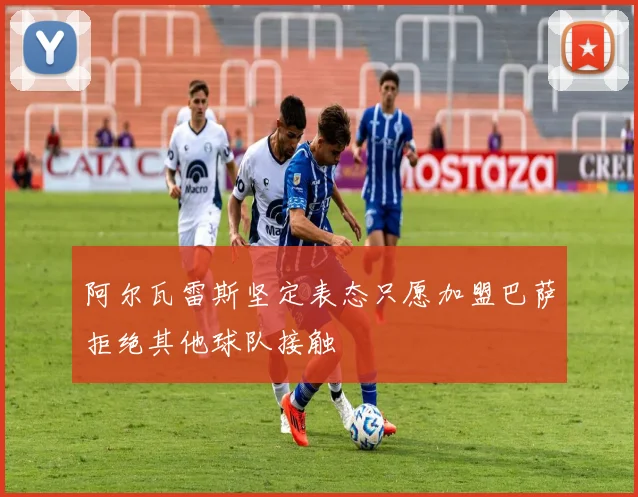 阿尔瓦雷斯坚定表态只愿加盟巴萨拒绝其他球队接触