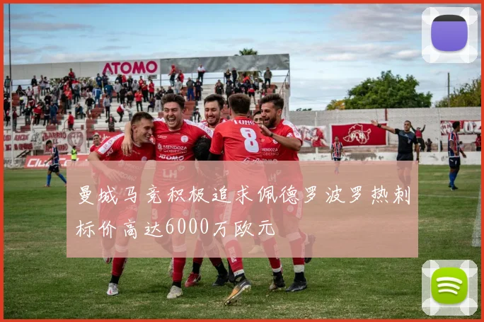 曼城马竞积极追求佩德罗波罗热刺标价高达6000万欧元