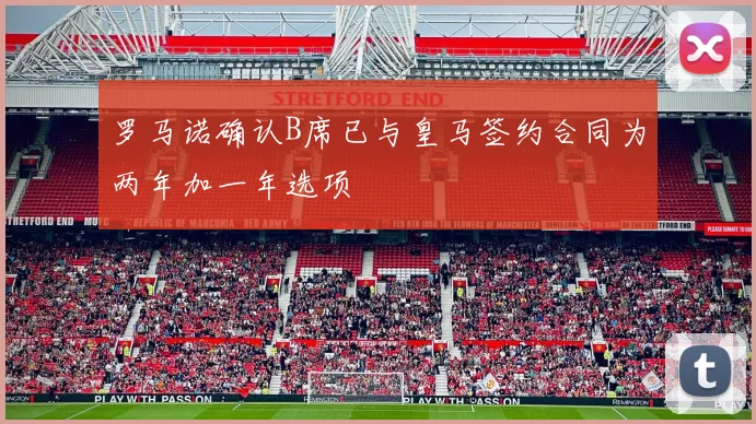 罗马诺确认B席已与皇马签约合同为两年加一年选项
